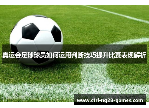 奥运会足球球员如何运用判断技巧提升比赛表现解析