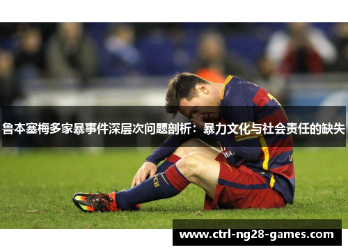 鲁本塞梅多家暴事件深层次问题剖析：暴力文化与社会责任的缺失