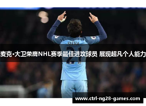 麦克·大卫荣膺NHL赛季最佳进攻球员 展现超凡个人能力 麦克·大卫荣膺NHL赛季最佳进攻球员 展现超凡个人能力