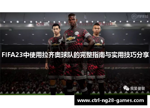 FIFA23中使用拉齐奥球队的完整指南与实用技巧分享 FIFA23中使用拉齐奥球队的完整指南与实用技巧分享