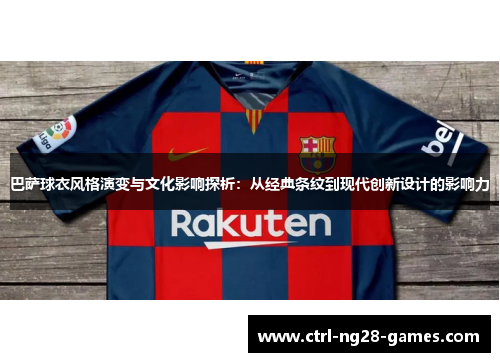 巴萨球衣风格演变与文化影响探析：从经典条纹到现代创新设计的影响力