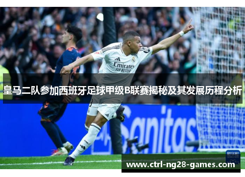 皇马二队参加西班牙足球甲级B联赛揭秘及其发展历程分析 皇马二队参加西班牙足球甲级B联赛揭秘及其发展历程分析