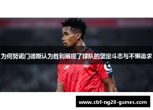 为何努诺门德斯认为胜利展现了球队的坚定斗志与不懈追求 为何努诺门德斯认为胜利展现了球队的坚定斗志与不懈追求