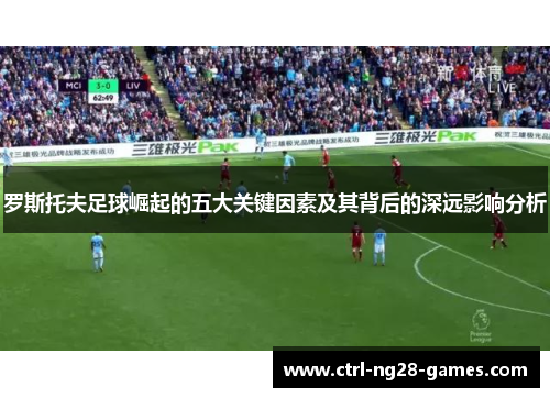 罗斯托夫足球崛起的五大关键因素及其背后的深远影响分析