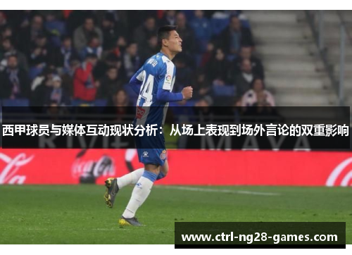 西甲球员与媒体互动现状分析:从场上表现到场外言论的双重影响 西甲球员与媒体互动现状分析:从场上表现到场外言论的双重影响