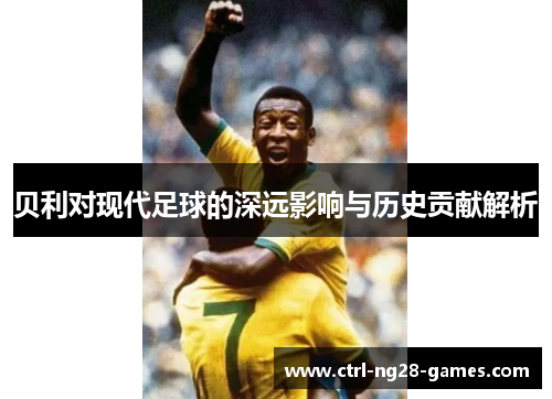贝利对现代足球的深远影响与历史贡献解析