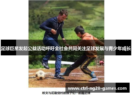 足球巨星发起公益活动呼吁全社会共同关注足球发展与青少年成长