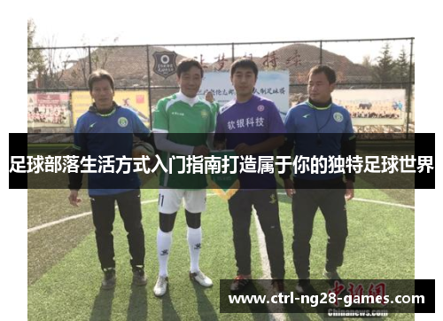 足球部落生活方式入门指南打造属于你的独特足球世界 足球部落生活方式入门指南打造属于你的独特足球世界