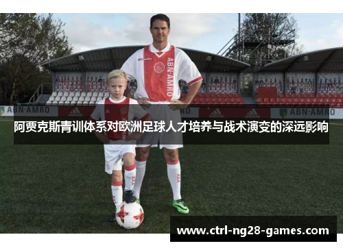 阿贾克斯青训体系对欧洲足球人才培养与战术演变的深远影响