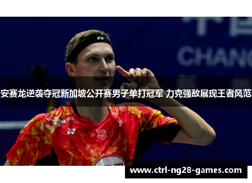 安赛龙逆袭夺冠新加坡公开赛男子单打冠军 力克强敌展现王者风范
