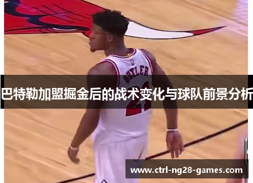 巴特勒加盟掘金后的战术变化与球队前景分析 巴特勒加盟掘金后的战术变化与球队前景分析