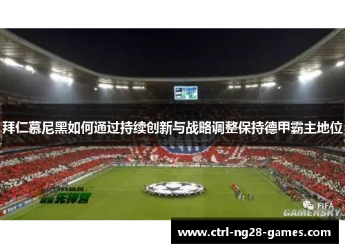 拜仁慕尼黑如何通过持续创新与战略调整保持德甲霸主地位