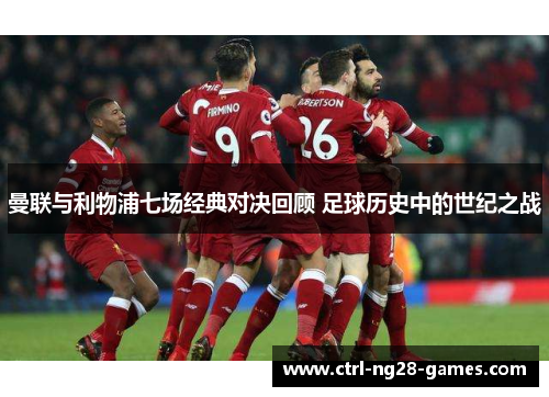 曼联与利物浦七场经典对决回顾 足球历史中的世纪之战