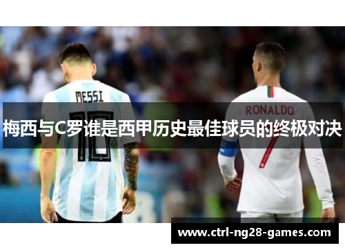 梅西与C罗谁是西甲历史最佳球员的终极对决 梅西与C罗谁是西甲历史最佳球员的终极对决