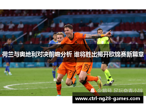 荷兰与奥地利对决前瞻分析 谁将胜出揭开欧锦赛新篇章