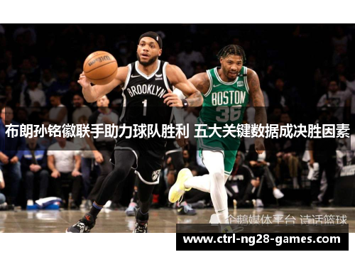 布朗孙铭徽联手助力球队胜利 五大关键数据成决胜因素