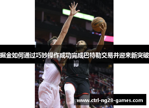 掘金如何通过巧妙操作成功完成巴特勒交易并迎来新突破