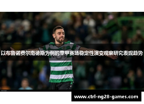 以布鲁诺费尔南德斯为例的意甲赛场稳定性演变观察研究表现趋势 以布鲁诺费尔南德斯为例的意甲赛场稳定性演变观察研究表现趋势