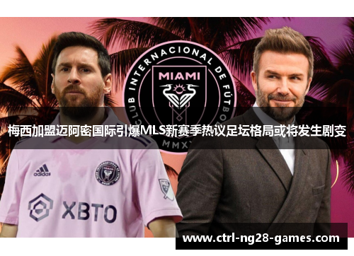 梅西加盟迈阿密国际引爆MLS新赛季热议足坛格局或将发生剧变