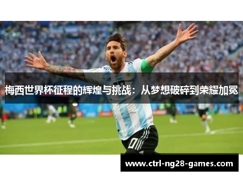 梅西世界杯征程的辉煌与挑战：从梦想破碎到荣耀加冕