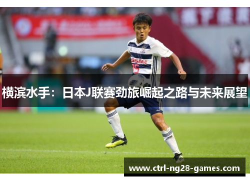 横滨水手:日本J联赛劲旅崛起之路与未来展望 横滨水手:日本J联赛劲旅崛起之路与未来展望