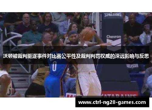 沃顿被裁判驱逐事件对比赛公平性及裁判判罚权威的深远影响与反思