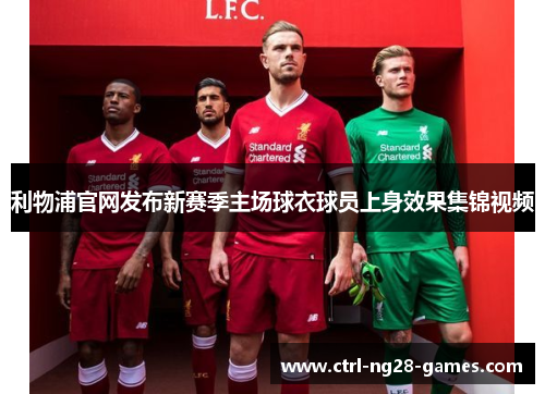 利物浦官网发布新赛季主场球衣球员上身效果集锦视频