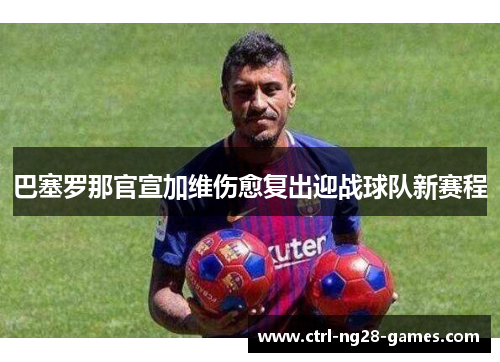 巴塞罗那官宣加维伤愈复出迎战球队新赛程 巴塞罗那官宣加维伤愈复出迎战球队新赛程