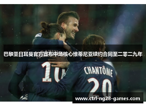 巴黎圣日耳曼官方宣布中场核心维蒂尼亚续约合同至二零二九年 巴黎圣日耳曼官方宣布中场核心维蒂尼亚续约合同至二零二九年