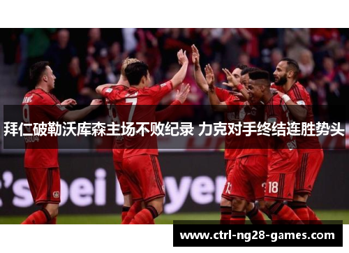 拜仁破勒沃库森主场不败纪录 力克对手终结连胜势头 拜仁破勒沃库森主场不败纪录 力克对手终结连胜势头