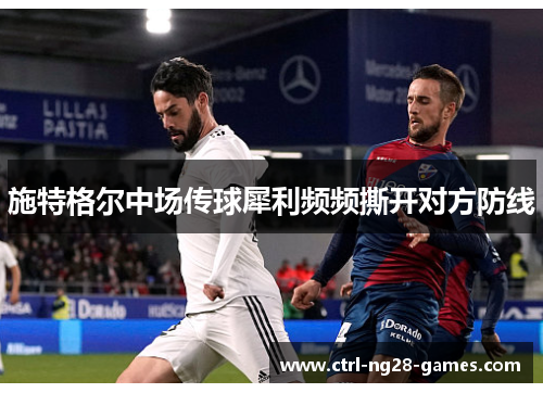 施特格尔中场传球犀利频频撕开对方防线 施特格尔中场传球犀利频频撕开对方防线