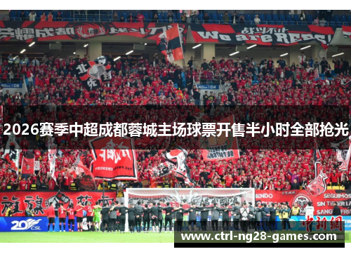2026赛季中超成都蓉城主场球票开售半小时全部抢光 2026赛季中超成都蓉城主场球票开售半小时全部抢光